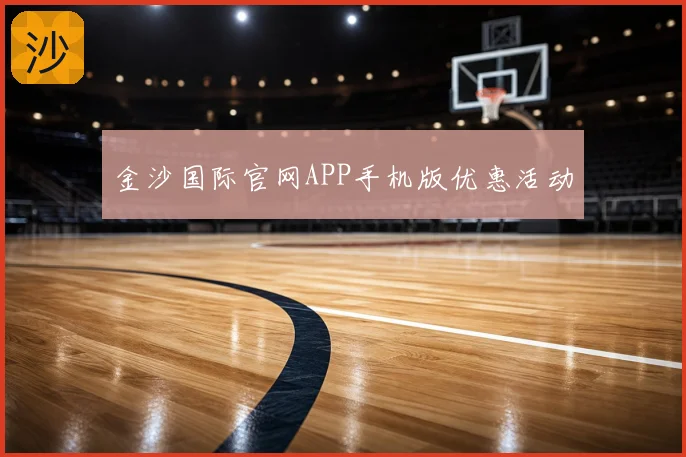 金沙国际官网APP手机版优惠活动