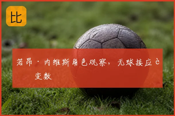 若昂·内维斯角色观察，无球接应藏变数