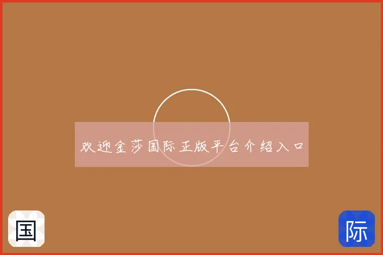 欢迎金莎国际正版平台介绍入口
