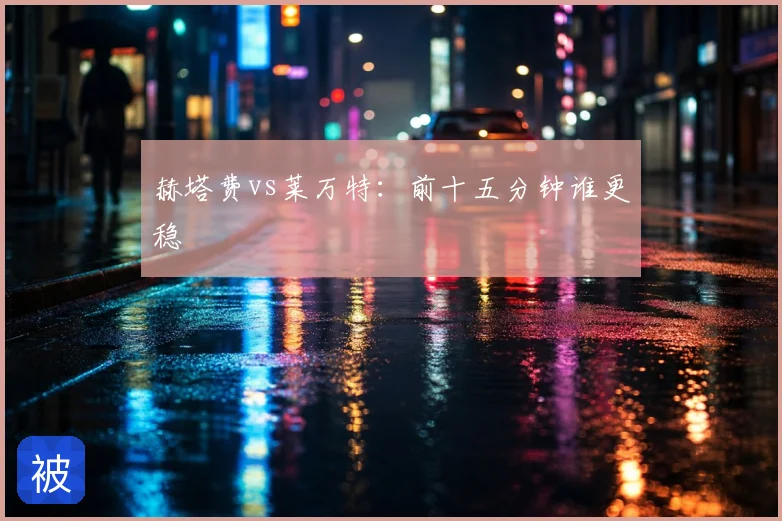 赫塔费vs莱万特：前十五分钟谁更稳
