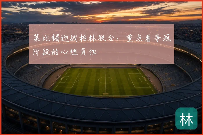 莱比锡迎战柏林联合，重点看争冠阶段的心理负担