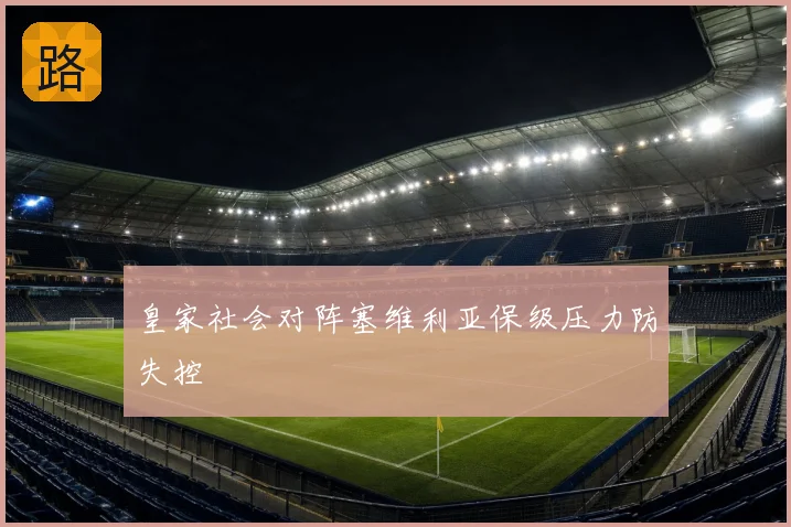 皇家社会对阵塞维利亚保级压力防失控