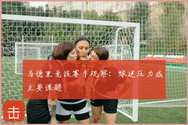 马德里竞技赛季观察:球迷压力成主要课题