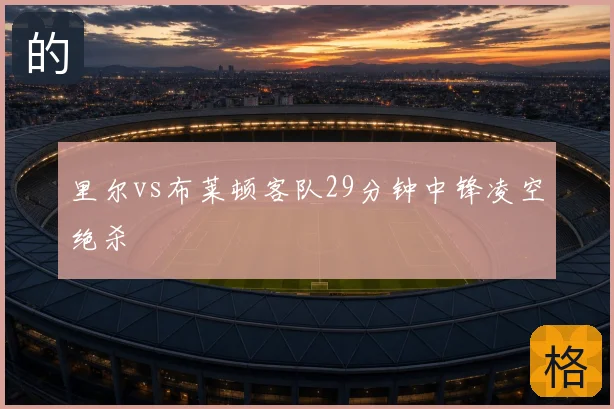 里尔vs布莱顿客队29分钟中锋凌空绝杀