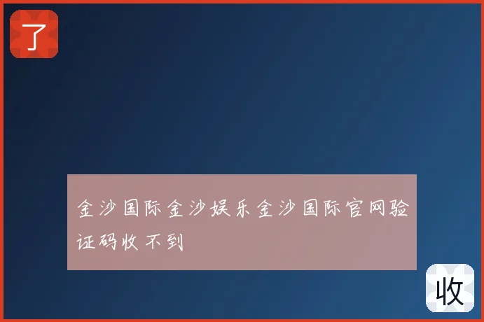 金沙国际金沙娱乐金沙国际官网验证码收不到