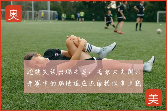 连续失误出现之后，高尔夫美国公开赛中的场地适应还能提供多少稳定性