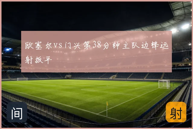 欧塞尔vs门兴第38分钟主队边锋远射扳平