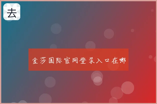 金莎国际官网登录入口在哪